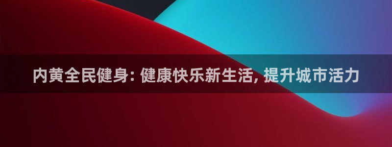 尊龙凯时d3563：内黄全民健身: 健康快乐新生活, 提升城