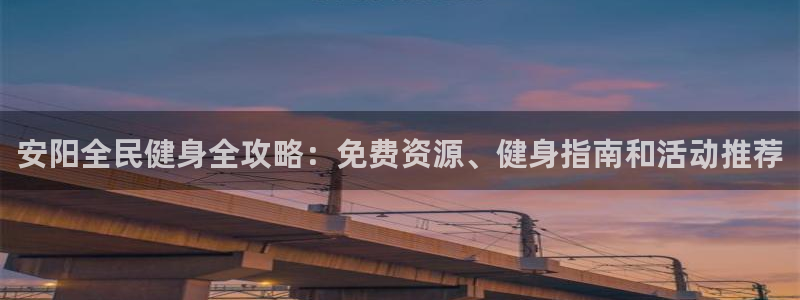 凯时登录界面：安阳全民健身全攻略：免费资源、健身指南和活